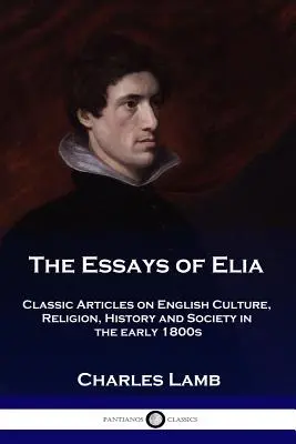 I saggi di Elia: Articoli classici sulla cultura, la religione, la storia e la società inglese all'inizio del 1800 - The Essays of Elia: Classic Articles on English Culture, Religion, History and Society in the early 1800s