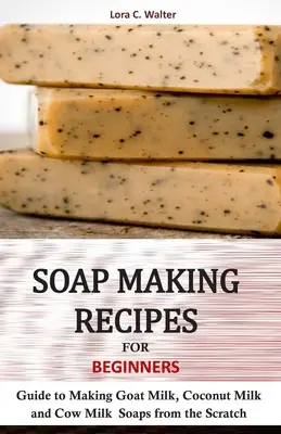 Ricette per fare il sapone per principianti: Guida alla produzione di saponi di latte di capra, di cocco e di mucca partendo da zero - Soap Making Recipes for Beginners: Guide to Making Goat Milk, Coconut Milk and Cow Milk Soaps from the Scratch