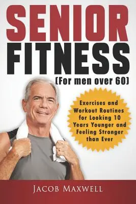 Fitness per anziani (per uomini oltre i 60 anni): Esercizi e routine di allenamento per sembrare più giovani di 10 anni e sentirsi più forti che mai - Senior Fitness (for Men Over 60): Exercises and Workout Routines for Looking 10 Years Younger and Feeling Stronger than Ever
