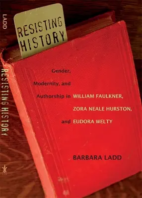 Resistere alla storia: Genere, modernità e autorialità in William Faulkner, Zora Neale Hurston e Eudora Welty - Resisting History: Gender, Modernity, and Authorship in William Faulkner, Zora Neale Hurston, and Eudora Welty