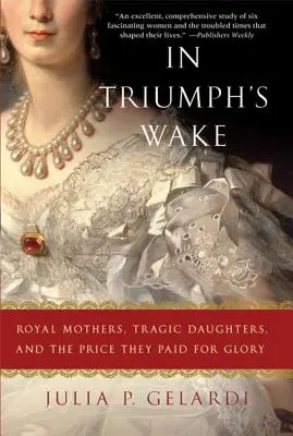 In Triumph's Wake: Madri reali, figlie tragiche e il prezzo pagato per la gloria - In Triumph's Wake: Royal Mothers, Tragic Daughters, and the Price They Paid for Glory