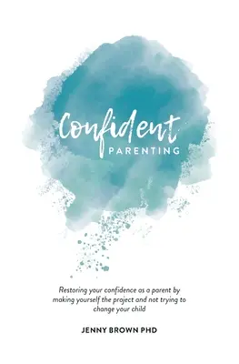 Genitori fiduciosi: Ritrovare la fiducia in se stessi come genitori facendo di se stessi il progetto e non cercando di cambiare il proprio figlio - Confident Parenting: Restoring your confidence as a parent by making yourself the project and not trying to change your child