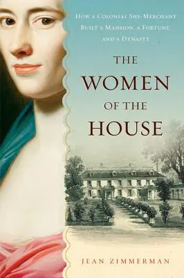 Le donne di casa: Come una mercante coloniale costruì una villa, una fortuna e una dinastia - The Women of the House: How a Colonial She-Merchant Built a Mansion, a Fortune, and a Dynasty