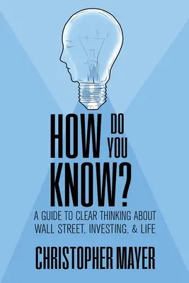 Come lo sai? Guida al pensiero chiaro su Wall Street, gli investimenti e la vita - How Do You Know? A Guide to Clear Thinking About Wall Street, Investing, and Life