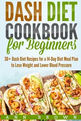 Ricettario della dieta Dash per principianti: 30+ ricette della dieta Dash per un piano alimentare di 14 giorni per perdere peso e abbassare la pressione sanguigna - Dash Diet Cookbook for Beginners: 30+ Dash Diet Recipes for a 14-Day Meal Plan to Lose Weight and Lower Blood Pressure