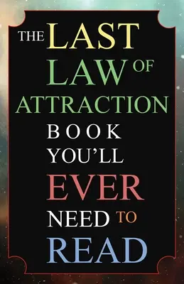 L'ultimo libro sulla Legge di Attrazione che dovrete leggere: La chiave mancante per attingere finalmente all'Universo e manifestare i vostri desideri - The Last Law of Attraction Book You'll Ever Need To Read: The Missing Key To Finally Tapping Into The Universe And Manifesting Your Desires