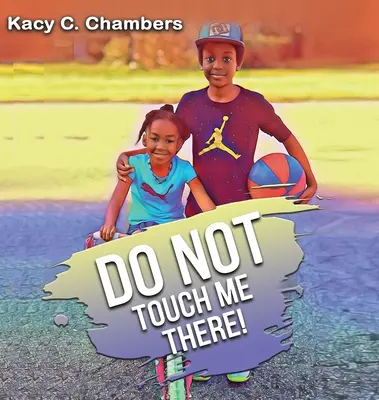 Non toccarmi lì: Un importante libro per bambini per stare al sicuro e imparare a conoscere il proprio corpo. - Do NOT Touch Me There: An Important Children's Book For Staying Safe and Learning About Their Bodies.