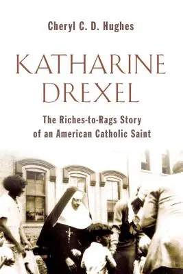 Katharine Drexel: La storia della vita da ricca a povera di una santa cattolica americana - Katharine Drexel: The Riches-To-Rags Life Story of an American Catholic Saint