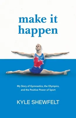 Fai in modo che accada: La mia storia di ginnastica, le Olimpiadi e il potere positivo dello sport - Make It Happen: My Story of Gymnastics, the Olympics, and the Positive Power of Sport
