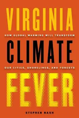 La febbre del clima in Virginia: come il riscaldamento globale trasformerà le nostre città, le coste e le foreste - Virginia Climate Fever: How Global Warming Will Transform Our Cities, Shorelines, and Forests