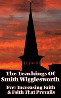 Gli insegnamenti di Smith Wigglesworth: La fede che aumenta sempre di più e la fede che prevale - The Teachings of Smith Wigglesworth: Ever Increasing Faith and Faith That Prevails