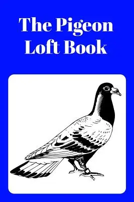Il libro dei piccioni: Libro della soffitta da corsa e da allevamento con copertina blu - The Pigeon Loft Book: Racing and Breeding Loft Book with Blue Cover