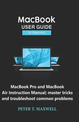 Guida all'uso del MacBook per i principianti: Manuale di istruzioni per MacBook Pro e MacBook Air; trucchi e risoluzione dei problemi più comuni - MacBook USER GUIDE for Beginners: MacBook Pro and MacBook Air Instruction Manual; master tricks and troubleshoot common problems