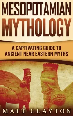 Mitologia mesopotamica: Una guida accattivante ai miti del Vicino Oriente antico - Mesopotamian Mythology: A Captivating Guide to Ancient Near Eastern Myths