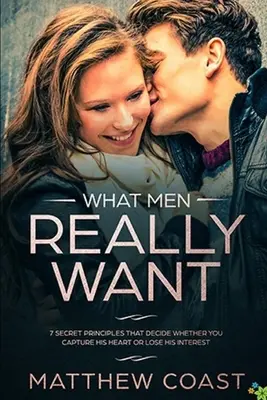 Cosa vogliono veramente gli uomini: 7 principi segreti che decidono se catturare il suo cuore o perdere il suo interesse - What Men REALLY Want: 7 Secret Principle That Decide Whether You Capture His Heart Or Lose His Interest