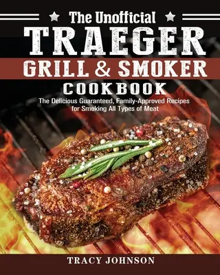 Il libro di cucina non ufficiale di Traeger Grill & Smoker: Le deliziose ricette garantite e approvate dalla famiglia per affumicare tutti i tipi di carne - The Unofficial Traeger Grill & Smoker Cookbook: The Delicious Guaranteed, Family-Approved Recipes for Smoking All Types of Meat