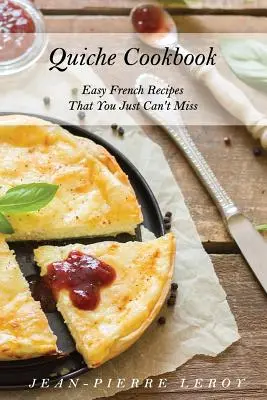 Ricettario di quiche: Ricette francesi facili che non si possono perdere - Quiche Cookbook: Easy French Recipes That You Just Can't Miss