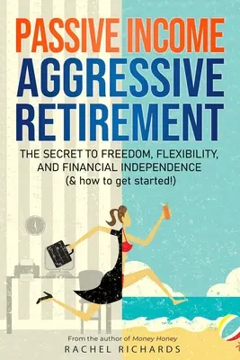 Reddito passivo, pensione aggressiva: Il segreto per la libertà, la flessibilità e l'indipendenza finanziaria (e come iniziare!) - Passive Income, Aggressive Retirement: The Secret to Freedom, Flexibility, and Financial Independence (& how to get started!)