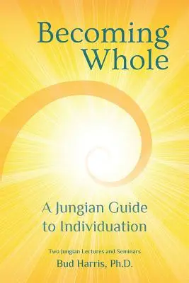 Diventare integri: Una guida junghiana all'individuazione - Becoming Whole: A Jungian Guide to Individuation