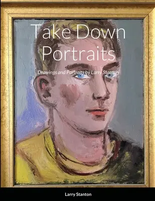 Take Down Portraits: Disegni e ritratti di Larry Stanton - Take Down Portraits: Drawings and Portraits by Larry Stanton