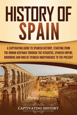 Storia della Spagna: Una guida accattivante alla storia della Spagna, a partire dall'Hispania romana, passando per i Visigoti, l'Impero spagnolo, il Bo - History of Spain: A Captivating Guide to Spanish History, Starting from Roman Hispania through the Visigoths, the Spanish Empire, the Bo
