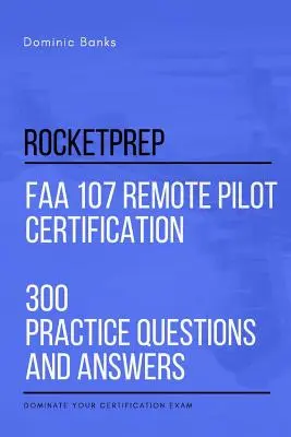 RocketPrep FAA 107 Remote Pilot Certification 300 domande e risposte pratiche: Dominate il vostro esame di certificazione - RocketPrep FAA 107 Remote Pilot Certification 300 Practice Questions and Answers: Dominate Your Certification Exam