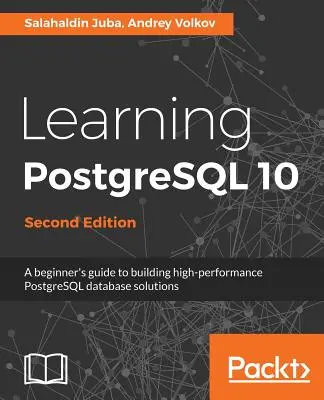 Imparare PostgreSQL 10 - Seconda edizione: Guida per principianti alla costruzione di soluzioni di database PostgreSQL ad alte prestazioni - Learning PostgreSQL 10 - Second Edition: A beginner's guide to building high-performance PostgreSQL database solutions