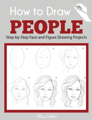 Come disegnare le persone: Progetti di disegno di volti e figure passo dopo passo - How to Draw People: Step-by-Step Face and Figure Drawing Projects