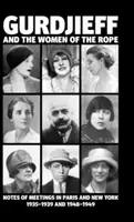 Gurdjieff e le donne della corda: Appunti di incontri a Parigi e New York 1935-1939 e 1948-1949 - Gurdjieff and the Women of the Rope: Notes of Meetings in Paris and New York 1935-1939 and 1948-1949
