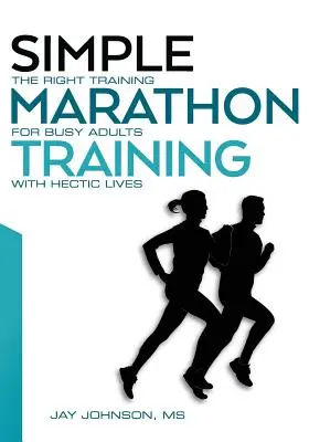Allenamento semplice per la maratona: L'allenamento giusto per gli adulti impegnati con una vita frenetica - Simple Marathon Training: The Right Training For Busy Adults With Hectic Lives