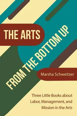 Le arti dal basso verso l'alto: Tre piccoli libri sul lavoro, la gestione e la missione nel settore artistico - The Arts from the Bottom Up: Three Little Books About Labor, Management, and Mission in the Arts