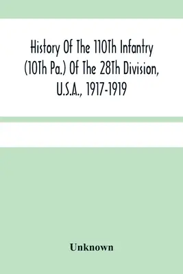 Storia del 110° Fanteria (10° Pa.) della 28° Divisione, U.S.A., 1917-1919: Una compilazione di ordini, citazioni, mappe, registri e illustrazioni - History Of The 110Th Infantry (10Th Pa.) Of The 28Th Division, U.S.A., 1917-1919: A Compilation Of Orders, Citations, Maps, Records And Illustrations
