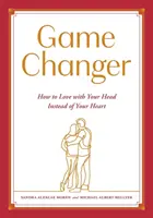 Game Changer: Come amare con la testa invece che con il cuore - Game Changer: How to Love with Your Head Instead of Your Heart