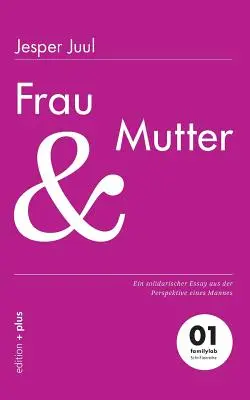 Frau und Mutter: Un saggio solidale dal punto di vista di un uomo 01 familylab Schriftenreihe - Frau und Mutter: Ein solidarischer Essay aus der Perspektive eines Mannes 01 familylab Schriftenreihe