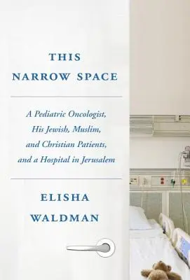 Questo spazio ristretto: Un oncologo pediatrico, i suoi pazienti ebrei, musulmani e cristiani e un ospedale a Gerusalemme - This Narrow Space: A Pediatric Oncologist, His Jewish, Muslim, and Christian Patients, and a Hospital in Jerusalem