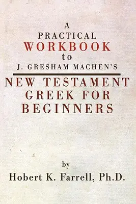 Libro di lavoro pratico per il greco del Nuovo Testamento di J. Gresham Machen per principianti - Practical Workbook to J. Gresham Machen's New Testament Greek for Beginners