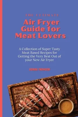 La guida definitiva alla friggitrice ad aria per gli amanti della carne: Una raccolta di ricette super gustose a base di carne per ottenere il meglio dalla vostra nuova friggitrice ad aria. - The Ultimate Air Fryer Guide for Meat Lovers: A Collection of Super Tasty Meat Based Recipes for Getting the Very Best Out of your New Air Fryer