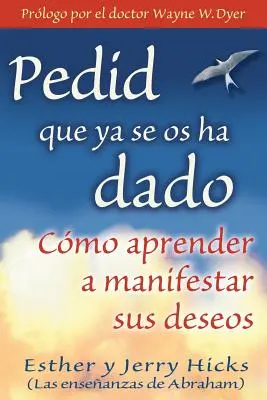 Pedid Que YA Se OS Ha Dado: Come imparare a manifestare i propri desideri - Pedid Que YA Se OS Ha Dado: Cmo Aprender a Manifestar Sus Deseos