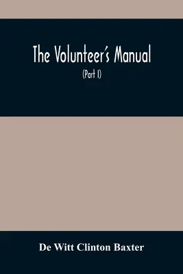Il manuale del volontario: contenente istruzioni complete per la recluta, per le scuole del soldato e della squadra, con cento illustrazioni - The Volunteer'S Manual: Containing Full Instructions For The Recruit, In The Schools Of The Soldier And Squad, With One Hundred Illustrations