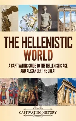 Il mondo ellenistico: Una guida accattivante all'età ellenistica e ad Alessandro Magno - The Hellenistic World: A Captivating Guide to the Hellenistic Age and Alexander the Great