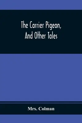 Il piccione viaggiatore e altri racconti: Illustrando le ricompense della virtù e la punizione del vizio - The Carrier Pigeon, And Other Tales: Illustrating The Rewards Of Virtue And The Punishment Of Vice