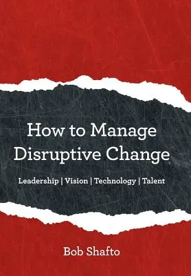 Come gestire il cambiamento dirompente: Adattabilità Leadership Visione Tecnologia Talento - How to Manage Disruptive Change: Adaptability Leadership Vision Technology Talent