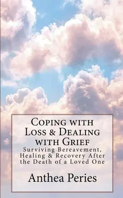 Affrontare la perdita e gestire il lutto: Sopravvivere al lutto, guarire e recuperare dopo la morte di una persona cara - Coping with Loss & Dealing with Grief: Surviving Bereavement, Healing & Recovery After the Death of a Loved One