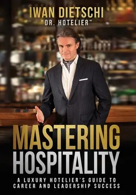 Padroneggiare l'ospitalità: Guida di un albergatore di lusso al successo della carriera e della leadership - Mastering Hospitality: A Luxury Hotelier's Guide To Career and Leadership Success