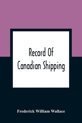 Registro della navigazione canadese: Un elenco di navi a struttura quadrata, principalmente di 500 tonnellate e oltre, costruite nelle province orientali del Nord America britannico. - Record Of Canadian Shipping: A List Of Square-Rigged Vessels, Mainly 500 Tons And Over, Built In The Eastern Provinces Of British North America Fro