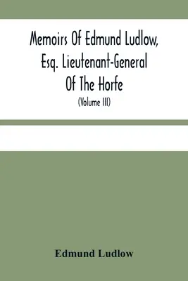 Memorie di Edmund Ludlow, Esq. Tenente Generale degli Horfe: Con una raccolta di documenti originali che confermano e illustrano molti fatti importanti per il popolo. - Memoirs Of Edmund Ludlow, Esq. Lieutenant-General Of The Horfe: With A Collection Of Original Papers, Serving To Confirm And Illustrate Many Important