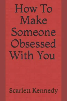 Come rendere qualcuno ossessionato da te - How to Make Someone Obsessed with You