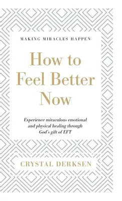 Come sentirsi meglio ora: Sperimentare una miracolosa guarigione emotiva e fisica grazie al dono di Dio dell'EFT - How to Feel Better Now: Experience miraculous emotional and physical healing through God's gift of EFT