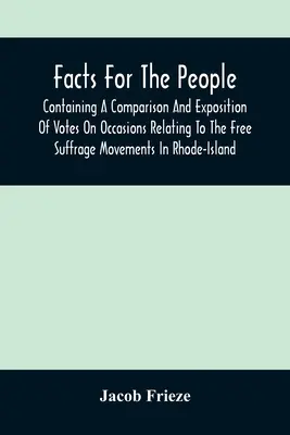 fatti importanti per il popolo: Contiene un confronto e un'esposizione dei voti in occasioni relative ai movimenti per il libero suffragio nel Rhode-Island - Facts For The People: Containing A Comparison And Exposition Of Votes On Occasions Relating To The Free Suffrage Movements In Rhode-Island
