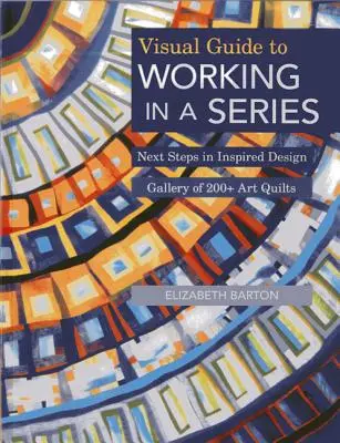 Guida visiva al lavoro in serie - Edizione Print on Demand: I prossimi passi del design ispirato Galleria di oltre 200 quilt artistici - Visual Guide to Working in a Series - Print on Demand Edition: Next Steps in Inspired Design Gallery of 200+ Art Quilts